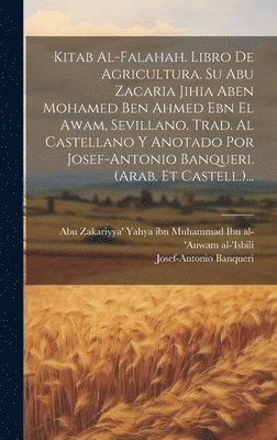 bokomslag Kitab Al-falahah. Libro De Agricultura. Su Abu Zacaria Jihia Aben Mohamed Ben Ahmed Ebn El Awam, Sevillano. Trad. Al Castellano Y Anotado Por Josef-antonio Banqueri. (arab. Et Castell.)...