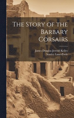 Stanley Lane-Poole, James Douglas Jerrold Kelley - Story of the Barbary Corsairs, Inbunden