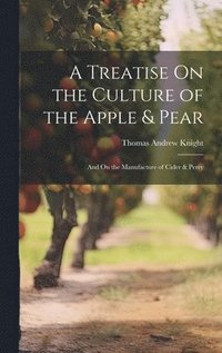 bokomslag A Treatise On the Culture of the Apple & Pear