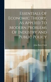 bokomslag Essentials Of Economic Theory, As Applied To Modern Problems Of Industry And Public Policy
