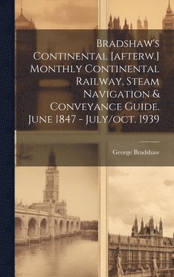 Bradshaw's Continental [afterw.] Monthly Continental Railway, Steam Navigation & Conveyance Guide. June 1847 - July/oct. 1939 1