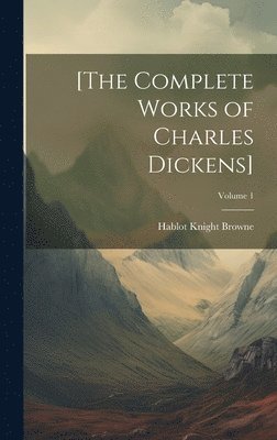 [The Complete Works of Charles Dickens]; Volume 1 1