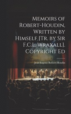 Memoirs of Robert-Houdin, Written by Himself [Tr. by Sir F.C.L. Wraxall]. Copyright Ed 1