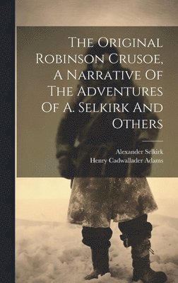 The Original Robinson Crusoe, A Narrative Of The Adventures Of A. Selkirk And Others 1