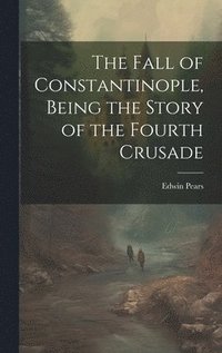 bokomslag The Fall of Constantinople, Being the Story of the Fourth Crusade