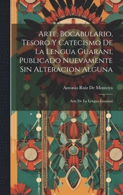 Arte, Bocabulario, Tesoro Y Catecismo De La Lengua Guarani, Publicado Nuevamente Sin Alteracion Alguna 1