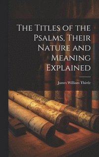 bokomslag The Titles of the Psalms, Their Nature and Meaning Explained
