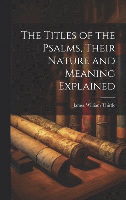 James William Thirtle - Titles of the Psalms, Their Nature and Meaning Explained, Inbunden