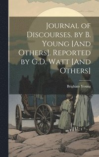 bokomslag Journal of Discourses. by B. Young [And Others]. Reported by G.D. Watt [And Others]