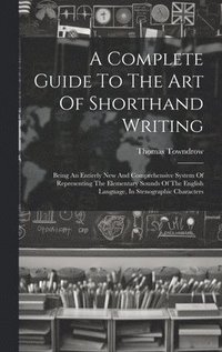 bokomslag A Complete Guide To The Art Of Shorthand Writing