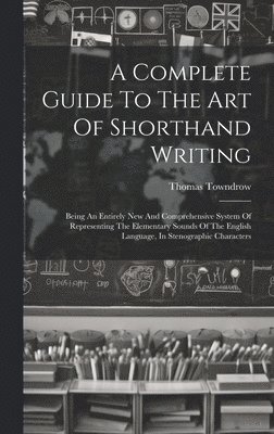 bokomslag Complete Guide To The Art Of Shorthand Writing