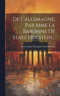 De L'allemagne, Par Mme La Baronne De Stael Holstein... 1