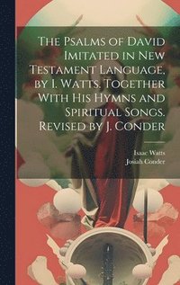 bokomslag The Psalms of David Imitated in New Testament Language, by I. Watts. Together With His Hymns and Spiritual Songs. Revised by J. Conder