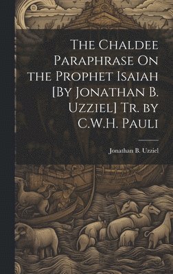 The Chaldee Paraphrase On the Prophet Isaiah [By Jonathan B. Uzziel] Tr. by C.W.H. Pauli 1