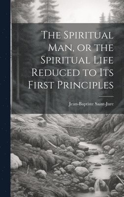 Jean-Baptiste Saint-Jure - Spiritual Man, or the Spiritual Life Reduced to its First Principles, Inbunden