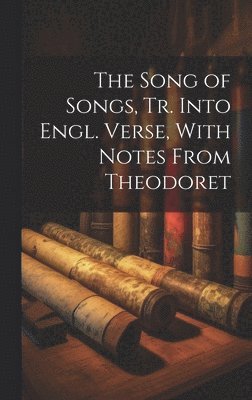 Song of Songs, Tr. Into Engl. Verse, With Notes From Theodoret