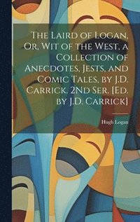 bokomslag The Laird of Logan, Or, Wit of the West, a Collection of Anecdotes, Jests, and Comic Tales, by J.D. Carrick. 2Nd Ser. [Ed. by J.D. Carrick]