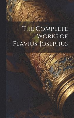 The Complete Works of Flavius-Josephus 1