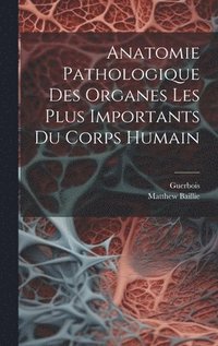 bokomslag Anatomie Pathologique Des Organes Les Plus Importants Du Corps Humain