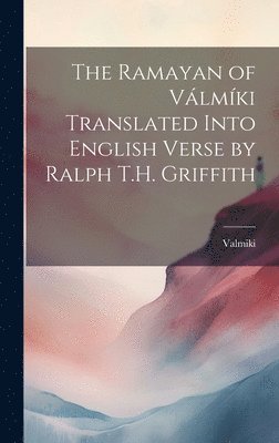 The Ramayan of Vlmki Translated Into English Verse by Ralph T.H. Griffith 1