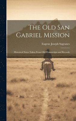 Eugene Joseph Sugranes - old San Gabriel Mission; Historical Notes Taken From old Manuscripts and Records, Inbunden