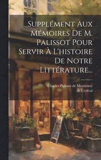 bokomslag Supplment Aux Mmoires De M. Palissot Pour Servir  L'histoire De Notre Littrature...