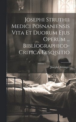 Josephi Struthii Medici Posnaniensis Vita Et Duorum Ejus Operum ... Bibliographico-critica Disqisitio 1