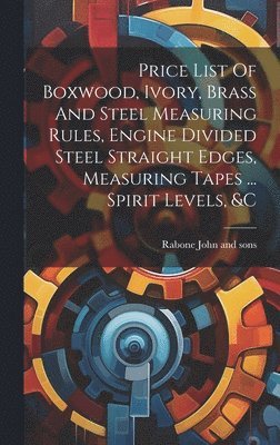 Price List Of Boxwood, Ivory, Brass And Steel Measuring Rules, Engine Divided Steel Straight Edges, Measuring Tapes ... Spirit Levels, &c 1