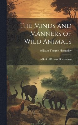 William Temple Hornaday - Minds and Manners of Wild Animals, Inbunden