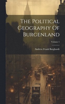 The Political Geography Of Burgenland; Volume 1 1