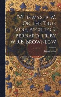 bokomslag 'vitis Mystica', Or, the True Vine, Ascr. to S. Bernard. Tr. by W.R.B. Brownlow