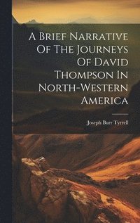 bokomslag Brief Narrative Of The Journeys Of David Thompson In North-western America