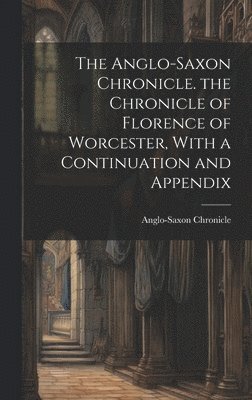Anglo-Saxon Chronicle - Anglo-Saxon Chronicle. the Chronicle of Florence of Worcester, With a Continuation and Appendix, Inbunden