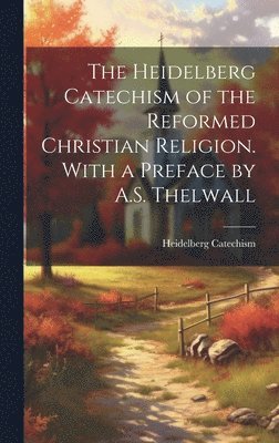 bokomslag The Heidelberg Catechism of the Reformed Christian Religion. With a Preface by A.S. Thelwall