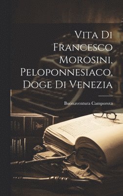 Vita Di Francesco Morosini, Peloponnesiaco, Doge Di Venezia 1