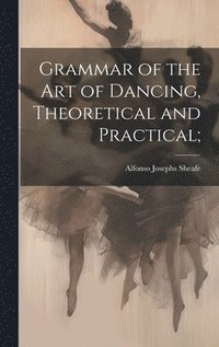bokomslag Grammar of the art of Dancing, Theoretical and Practical;