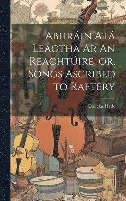 Douglas Hyde - Abhráin Atá Leagtha Ar An Reachtúire, or, Songs Ascribed to Raftery, Inbunden