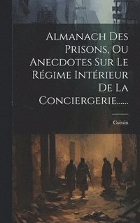 bokomslag Almanach Des Prisons, Ou Anecdotes Sur Le Rgime Intrieur De La Conciergerie......
