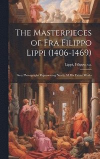 bokomslag The Masterpieces of Fra Filippo Lippi (1406-1469)