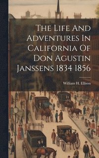 bokomslag Life And Adventures In California Of Don Agustin Janssens 1834 1856