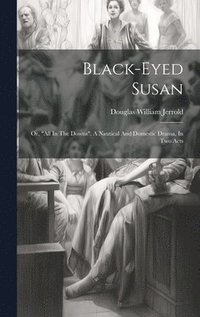 bokomslag Black-eyed Susan; Or, "all In The Downs". A Nautical And Domestic Drama, In Two Acts