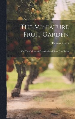 Thomas Rivers - Miniature Fruit Garden; or, The Culture of Pyramidal and Bush Fruit Trees, Inbunden
