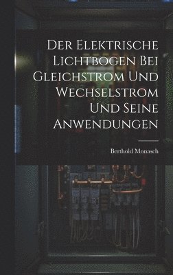 bokomslag Der Elektrische Lichtbogen Bei Gleichstrom Und Wechselstrom Und Seine Anwendungen