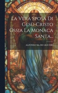 bokomslag La Vera Sposa Di Ges-cristo Ossia La Monaca Santa...