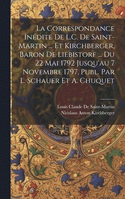 bokomslag La Correspondance Indite De L.C. De Saint-Martin ... Et Kirchberger, Baron De Liebistorf ... Du 22 Mai 1792 Jusqu'au 7 Novembre 1797, Publ. Par L. Schauer Et A. Chuquet