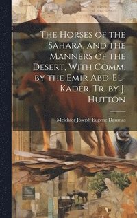 bokomslag The Horses of the Sahara, and the Manners of the Desert, With Comm. by the Emir Abd-El-Kader, Tr. by J. Hutton