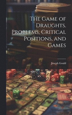 Joseph Gould - Game of Draughts. Problems, Critical Positions, and Games, Inbunden
