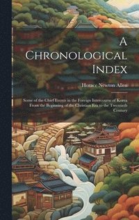 bokomslag A Chronological Index: Some of the Chief Events in the Foreign Intercourse of Korea From the Beginning of the Christian Era to the Twentieth Century