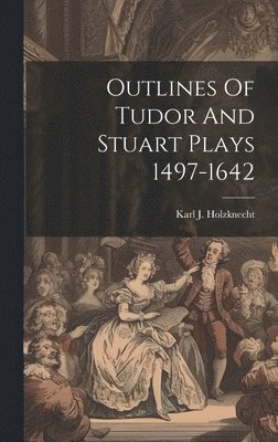 Karl J Holzknecht, Karl J. Holzknecht - Outlines Of Tudor And Stuart Plays 1497-1642, Inbunden