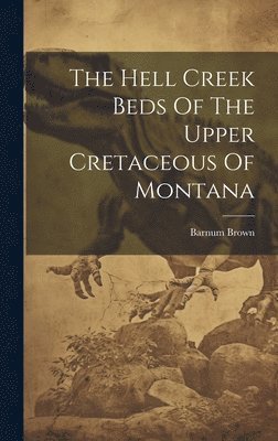 The Hell Creek Beds Of The Upper Cretaceous Of Montana 1